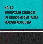 Kriza evropskih znanosti in transcendentalna fenomenologija: (uvod v fenomenološko filozofijo)